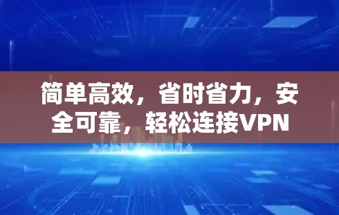 简单高效，省时省力，安全可靠，轻松连接VPN
