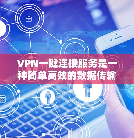 VPN一键连接服务是一种简单高效的数据传输工具，通常无需用户设置密码，适合快速连接。以下是其详细信息