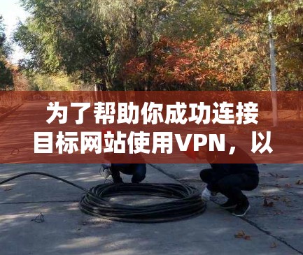 为了帮助你成功连接目标网站使用VPN，以下是详细的步骤指南