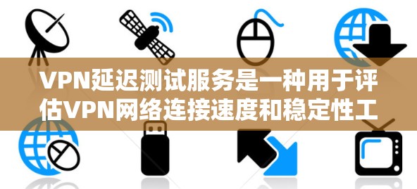 VPN延迟测试服务是一种用于评估VPN网络连接速度和稳定性工具,主要服务于测试用户连接速度和Tor网络性能。以下是关于该服务的详细分析和建议 VPN延迟测试服务是一种用于评估VPN网络连接速度和稳定性工具,主要服务于测试用户连接速度和Tor网络性能。以下是关于该服务的详细分析和建议