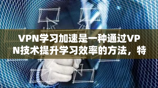 VPN学习加速是一种通过VPN技术提升学习效率的方法,特别适用于无法直接访问本地资源的人。以下是详细的步骤和建议 VPN学习加速是一种通过VPN技术提升学习效率的方法,特别适用于无法直接访问本地资源的人。以下是详细的步骤和建议