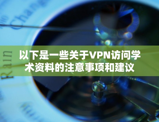 以下是一些关于VPN访问学术资料的注意事项和建议 以下是一些关于VPN访问学术资料的注意事项和建议