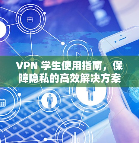 VPN 学生使用指南,保障隐私的高效解决方案 VPN 学生使用指南,保障隐私的高效解决方案