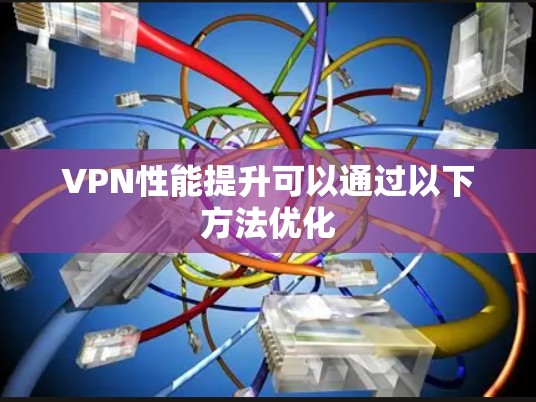 VPN性能提升可以通过以下方法优化 VPN性能提升可以通过以下方法优化