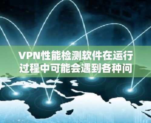 VPN性能检测软件在运行过程中可能会遇到各种问题,尽管它们通常用于监控和优化网络性能,但仍然存在一些潜在的挑战和问题。以下是一些可能的问题和解决方案 VPN性能检测软件在运行过程中可能会遇到各种问题,尽管它们通常用于监控和优化网络性能,但仍然存在一些潜在的挑战和问题。以下是一些可能的问题和解决方案