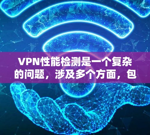 VPN性能检测是一个复杂的问题,涉及多个方面,包括流量、端口、设备状态和网络安全等多个维度。以下是一些常用的VPN性能检测方法和步骤 VPN性能检测是一个复杂的问题,涉及多个方面,包括流量、端口、设备状态和网络安全等多个维度。以下是一些常用的VPN性能检测方法和步骤