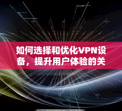 如何选择和优化VPN设备,提升用户体验的关键因素 如何选择和优化VPN设备,提升用户体验的关键因素