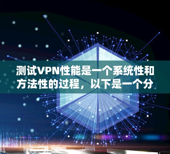 测试VPN性能是一个系统性和方法性的过程,以下是一个分步指南,帮助你准确评估其性能 测试VPN性能是一个系统性和方法性的过程,以下是一个分步指南,帮助你准确评估其性能
