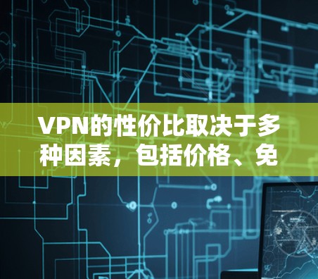 VPN的性价比取决于多种因素,包括价格、免费使用时间、数据使用限制、服务质量、需求、安全性和费用结构。以下是一个全面的分析 VPN的性价比取决于多种因素,包括价格、免费使用时间、数据使用限制、服务质量、需求、安全性和费用结构。以下是一个全面的分析