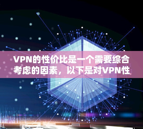 VPN的性价比是一个需要综合考虑的因素，以下是对VPN性价比问题的详细分析和建议