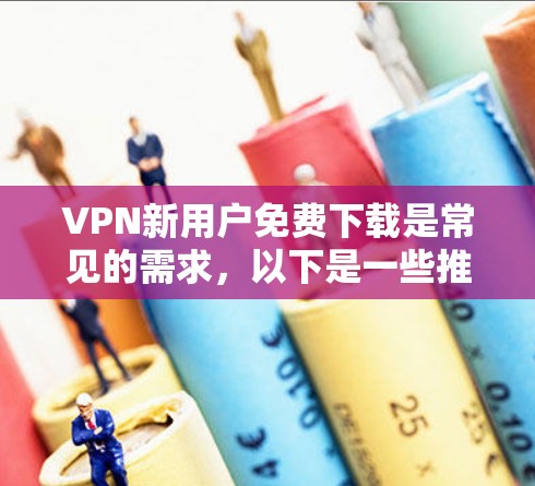 VPN新用户免费下载是常见的需求,以下是一些推荐的VPN服务,这些服务都是免费的,适合新用户体验 VPN新用户免费下载是常见的需求,以下是一些推荐的VPN服务,这些服务都是免费的,适合新用户体验