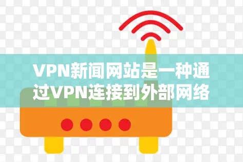 VPN新闻网站是一种通过VPN连接到外部网络,提供新闻和信息服务的工具。以下是关于如何正确使用VPN新闻网站的步骤和一些注意事项 VPN新闻网站是一种通过VPN连接到外部网络,提供新闻和信息服务的工具。以下是关于如何正确使用VPN新闻网站的步骤和一些注意事项
