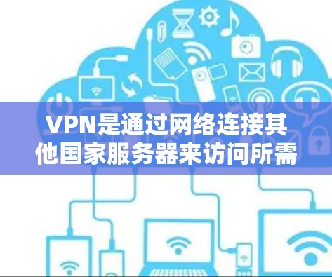 VPN是通过网络连接其他国家服务器来访问所需网站或应用的网络服务。以下是关于VPN的详细介绍和步骤指南 VPN是通过网络连接其他国家服务器来访问所需网站或应用的网络服务。以下是关于VPN的详细介绍和步骤指南