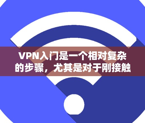 VPN入门是一个相对复杂的步骤,尤其是对于刚接触这项技术的新手来说。以下是一个分步骤的指南,帮助你轻松入门 VPN入门是一个相对复杂的步骤,尤其是对于刚接触这项技术的新手来说。以下是一个分步骤的指南,帮助你轻松入门