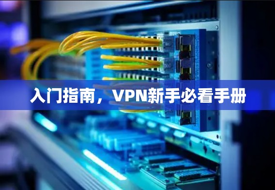 入门指南,VPN新手必看手册 入门指南,VPN新手必看手册