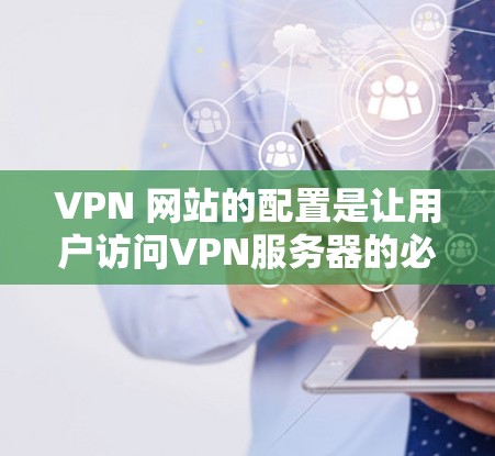 VPN 网站的配置是让用户访问VPN服务器的必要步骤。如果您是一名新手,可能需要仔细理解以下步骤,以确保您的配置正确无误,以避免潜在的安全风险 VPN 网站的配置是让用户访问VPN服务器的必要步骤。如果您是一名新手,可能需要仔细理解以下步骤,以确保您的配置正确无误,以避免潜在的安全风险