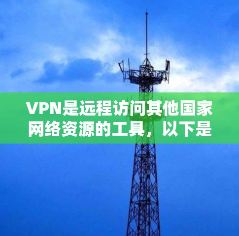 VPN是远程访问其他国家网络资源的工具，以下是逐步指南，帮助您安全地使用VPN