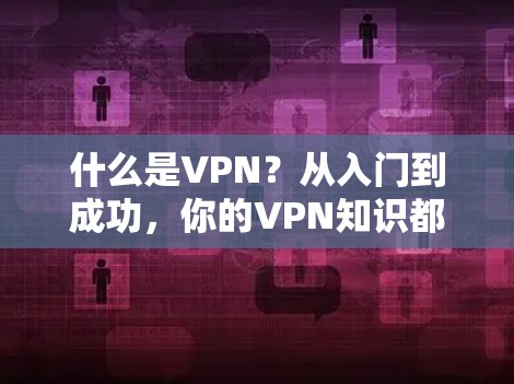 什么是VPN？从入门到成功，你的VPN知识都在这里！