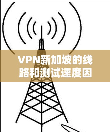 VPN新加坡的线路和测试速度因不同的VPN协议和设备而有所差异。以下是一些主要的VPN新加坡线路及其测试速度 VPN新加坡的线路和测试速度因不同的VPN协议和设备而有所差异。以下是一些主要的VPN新加坡线路及其测试速度
