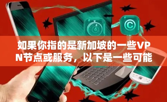 如果你指的是新加坡的一些VPN节点或服务,以下是一些可能的相关信息 如果你指的是新加坡的一些VPN节点或服务,以下是一些可能的相关信息