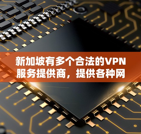 新加坡有多个合法的VPN服务提供商,提供各种网络接入服务。以下是一些新加坡常见的VPN服务提供商及其IP地址示例 新加坡有多个合法的VPN服务提供商,提供各种网络接入服务。以下是一些新加坡常见的VPN服务提供商及其IP地址示例