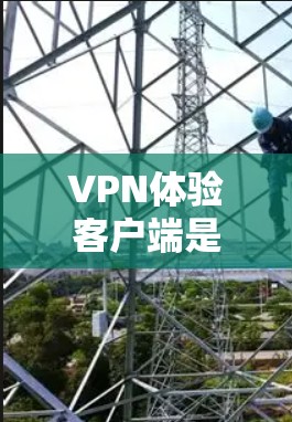 VPN体验客户端是一个用户友好且功能丰富的工具,旨在提供安全、便捷的网络连接体验。以下是一个更全面的介绍,涵盖更多用户可能关心的方面 VPN体验客户端是一个用户友好且功能丰富的工具,旨在提供安全、便捷的网络连接体验。以下是一个更全面的介绍,涵盖更多用户可能关心的方面