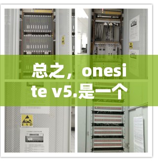 总之,onesite v5.是一个可靠的选择,如果你需要最新的功能和安全性能,onesite版不失为一个不错的选择 总之,onesite v5.是一个可靠的选择,如果你需要最新的功能和安全性能,onesite版不失为一个不错的选择