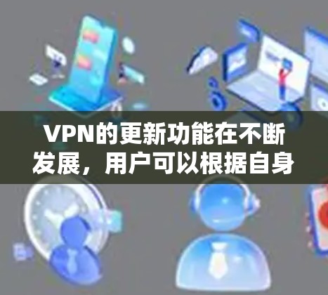 VPN的更新功能在不断发展,用户可以根据自身需求选择适合的版本。以下是VPN功能的详细介绍 VPN的更新功能在不断发展,用户可以根据自身需求选择适合的版本。以下是VPN功能的详细介绍