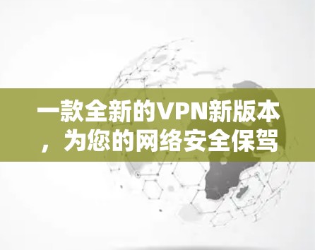 一款全新的VPN新版本,为您的网络安全保驾护航! 一款全新的VPN新版本,为您的网络安全保驾护航!