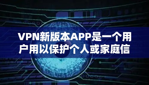 VPN新版本APP是一个用户用以保护个人或家庭信息安全的网络服务。新版本通常会引入以下特点 VPN新版本APP是一个用户用以保护个人或家庭信息安全的网络服务。新版本通常会引入以下特点