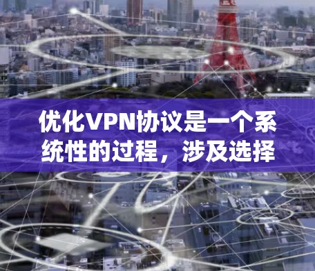 优化VPN协议是一个系统性的过程,涉及选择合适的协议、配置和维护。以下是一个有条理的优化方案,涵盖多个关键方面 优化VPN协议是一个系统性的过程,涉及选择合适的协议、配置和维护。以下是一个有条理的优化方案,涵盖多个关键方面