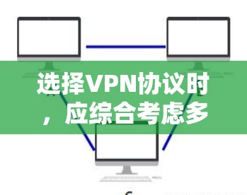 选择VPN协议时,应综合考虑多个因素,以确保数据安全和用户体验。以下是详细的步骤和建议 选择VPN协议时,应综合考虑多个因素,以确保数据安全和用户体验。以下是详细的步骤和建议