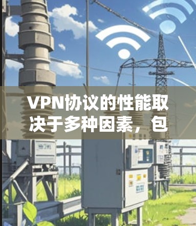 VPN协议的性能取决于多种因素，包括协议本身的设计、应用场景、设备支持、安全等级等因素。以下是一些常见的VPN协议及其性能排行