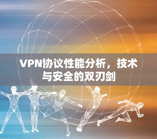 VPN协议性能分析,技术与安全的双刃剑 VPN协议性能分析,技术与安全的双刃剑