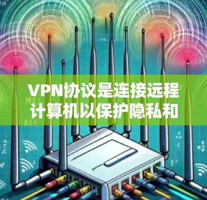 VPN协议是连接远程计算机以保护隐私和数据安全的重要技术。以下是关于VPN协议的主要分析 VPN协议是连接远程计算机以保护隐私和数据安全的重要技术。以下是关于VPN协议的主要分析