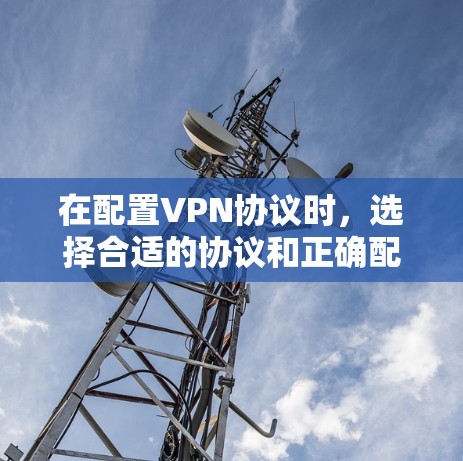 在配置VPN协议时,选择合适的协议和正确配置至关重要。以下是对几种主要VPN协议的详细配置方法 在配置VPN协议时,选择合适的协议和正确配置至关重要。以下是对几种主要VPN协议的详细配置方法