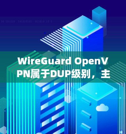 WireGuard OpenVPN属于DUP级别，主要基于DUP的安全协议。以下是对WireGuard OpenVPN与高级VPN协议的比较