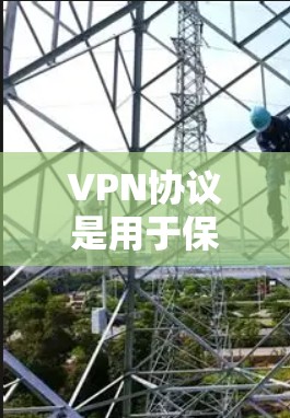 VPN协议是用于保护数据和通信安全的协议之一，根据协议的特性、功能和适用场景的不同，可以分为多种类型。以下是几种主要的VPN协议类型及其特点和适用场景