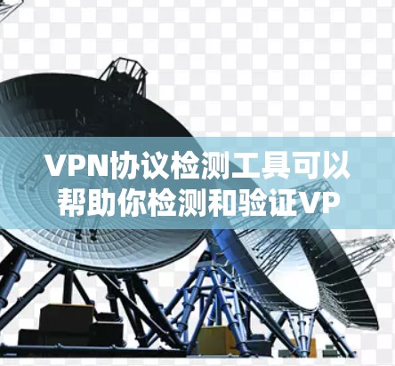 VPN协议检测工具可以帮助你检测和验证VPN协议的正确性、安全性以及是否过期。以下是一些步骤性的指南和建议，帮助你更好地理解和使用这些工具