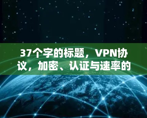 37个字的标题,VPN协议,加密、认证与速率的完美组合 37个字的标题,VPN协议,加密、认证与速率的完美组合