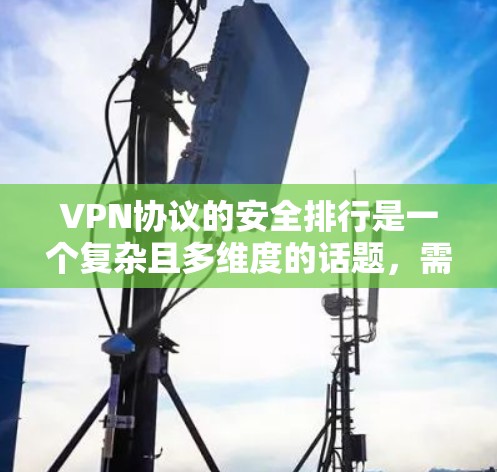 VPN协议的安全排行是一个复杂且多维度的话题,需要综合考虑多个因素来确保用户在使用过程中获得安全的体验。以下是一些关键的安全排行要点和考虑因素 VPN协议的安全排行是一个复杂且多维度的话题,需要综合考虑多个因素来确保用户在使用过程中获得安全的体验。以下是一些关键的安全排行要点和考虑因素