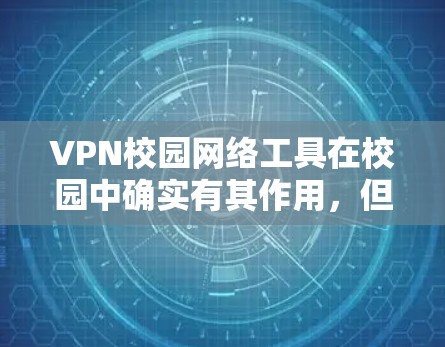 VPN校园网络工具在校园中确实有其作用,但使用时需要谨慎,以确保网络的安全和稳定。以下是一个有条理的总结 VPN校园网络工具在校园中确实有其作用,但使用时需要谨慎,以确保网络的安全和稳定。以下是一个有条理的总结
