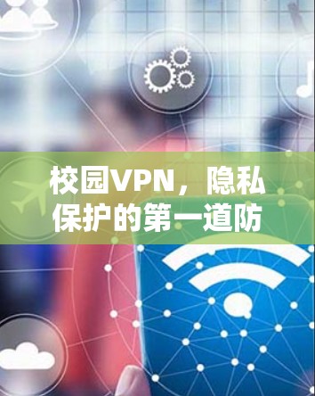 校园VPN,隐私保护的第一道防线 校园VPN,隐私保护的第一道防线