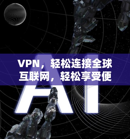 VPN,轻松连接全球互联网,轻松享受便捷生活! VPN,轻松连接全球互联网,轻松享受便捷生活!