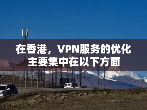 在香港,VPN服务的优化主要集中在以下方面 在香港,VPN服务的优化主要集中在以下方面