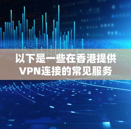 以下是一些在香港提供VPN连接的常见服务 以下是一些在香港提供VPN连接的常见服务