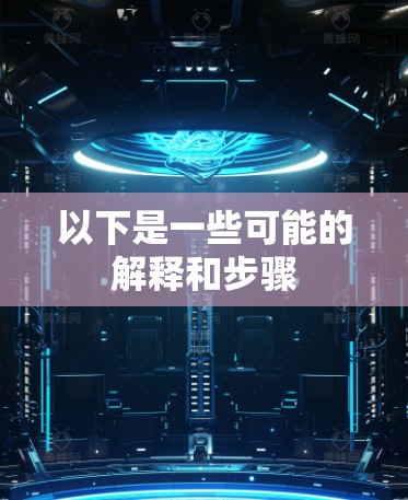 以下是一些可能的解释和步骤 以下是一些可能的解释和步骤