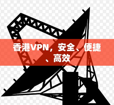 香港VPN,安全、便捷、高效 香港VPN,安全、便捷、高效