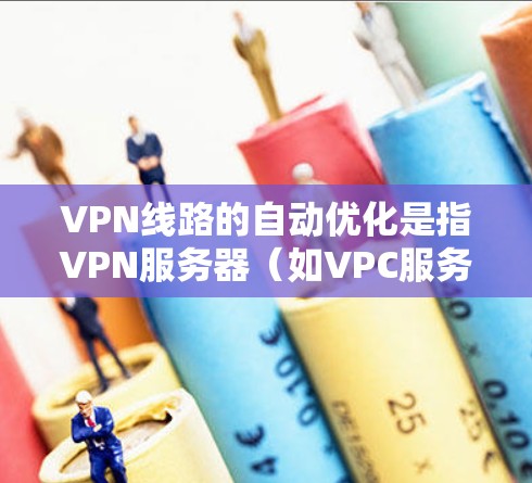 VPN线路的自动优化是指VPN服务器（如VPC服务器）通过特定算法或程序，根据用户使用的设备、流量、病毒扫描等实时调整连接参数，以优化连接速度和稳定性。以下是关于 VPN 线路自动优化的一些关键点