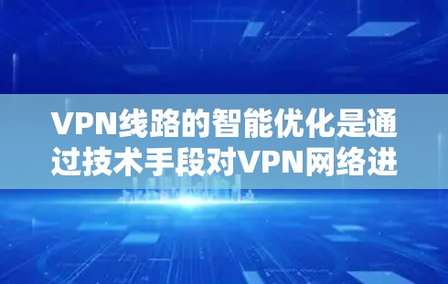 VPN线路的智能优化是通过技术手段对VPN网络进行优化和调整,以提高用户体验、增强数据安全性和网络稳定性。以下是 VPN 线路智能优化体验的详细内容 VPN线路的智能优化是通过技术手段对VPN网络进行优化和调整,以提高用户体验、增强数据安全性和网络稳定性。以下是 VPN 线路智能优化体验的详细内容